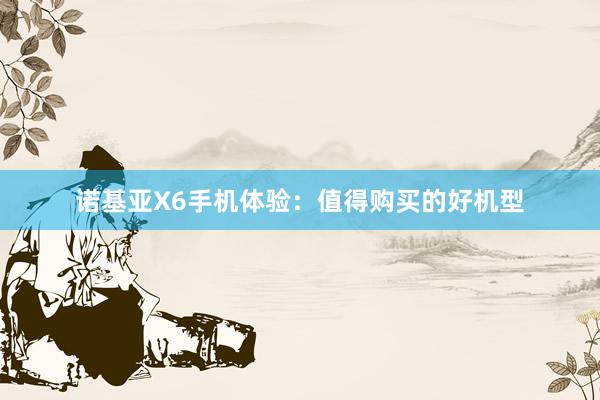 诺基亚X6手机体验：值得购买的好机型