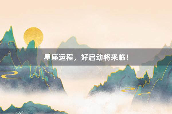 星座运程，好启动将来临！