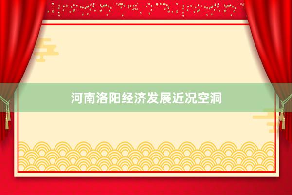 河南洛阳经济发展近况空洞