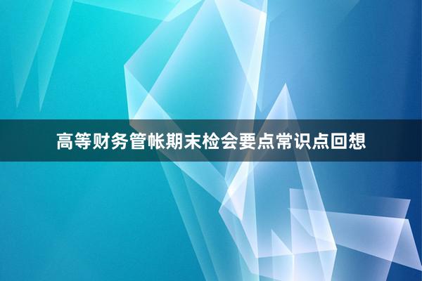高等财务管帐期末检会要点常识点回想