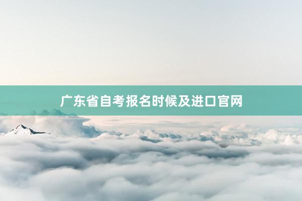 广东省自考报名时候及进口官网